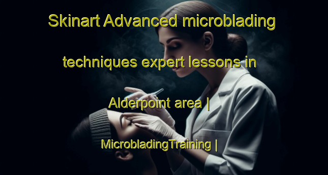 Skinart Advanced microblading techniques expert lessons in Alderpoint area | MicrobladingTraining | MicrobladingClasses | SkinartTraining-United States